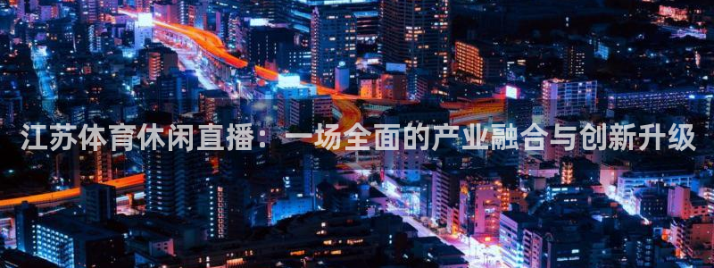 江苏体育休闲直播：一场全面的产业融合与创新升级