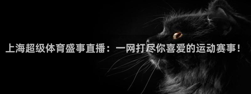 上海超级体育盛事直播：一网打尽你喜爱的运动赛事！