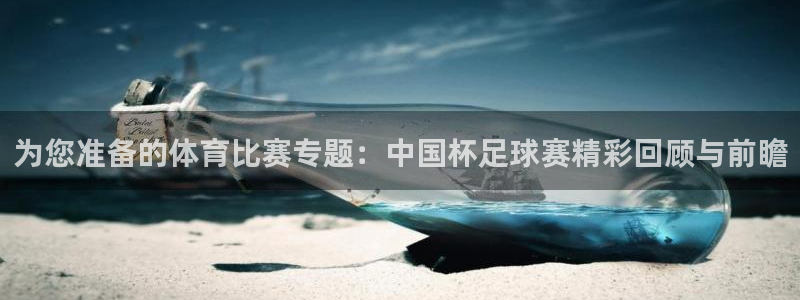 为您准备的体育比赛专题：中国杯足球赛精彩回顾与前瞻