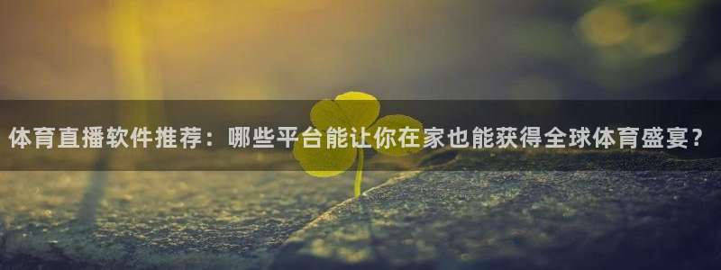 体育直播软件推荐：哪些平台能让你在家也能获得全球体育盛宴？