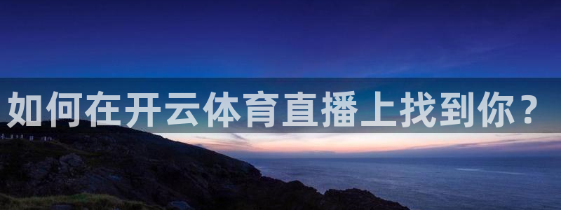 如何在开云体育直播上找到你？