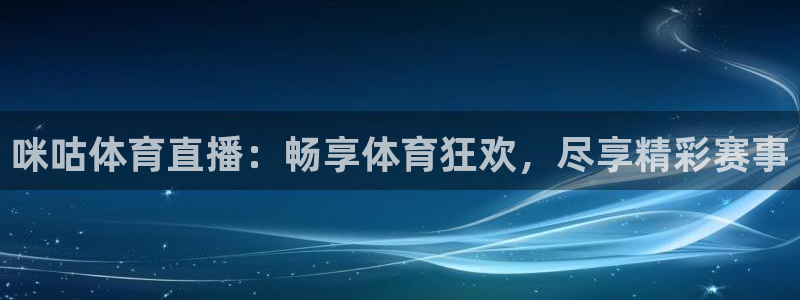 咪咕体育直播：畅享体育狂欢，尽享精彩赛事