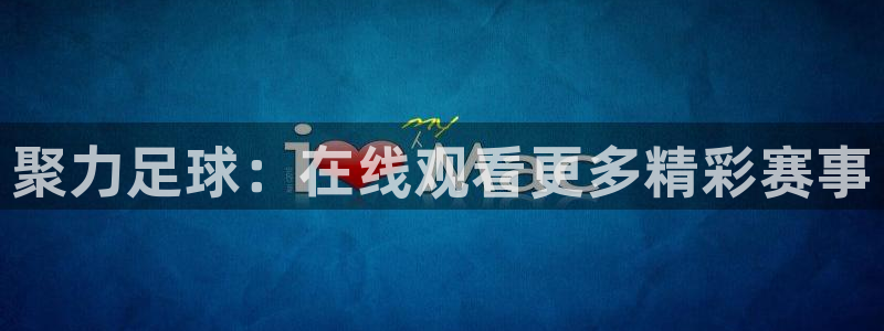 聚力足球：在线观看更多精彩赛事